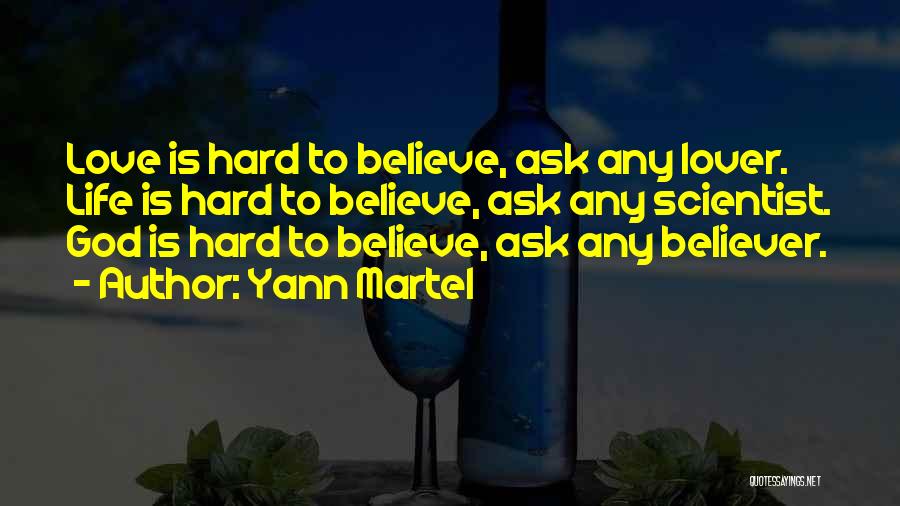 Yann Martel Quotes: Love Is Hard To Believe, Ask Any Lover. Life Is Hard To Believe, Ask Any Scientist. God Is Hard To