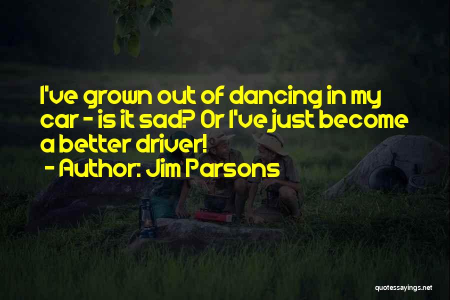Jim Parsons Quotes: I've Grown Out Of Dancing In My Car - Is It Sad? Or I've Just Become A Better Driver!