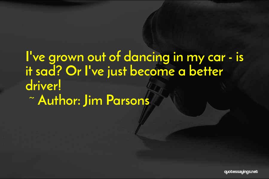 Jim Parsons Quotes: I've Grown Out Of Dancing In My Car - Is It Sad? Or I've Just Become A Better Driver!