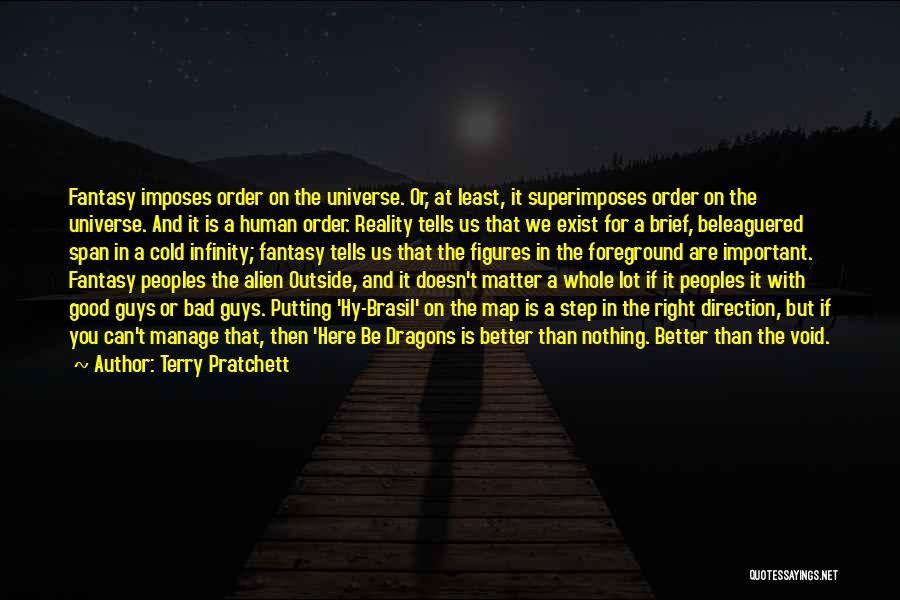 Terry Pratchett Quotes: Fantasy Imposes Order On The Universe. Or, At Least, It Superimposes Order On The Universe. And It Is A Human