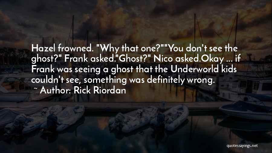 Rick Riordan Quotes: Hazel Frowned. Why That One?you Don't See The Ghost? Frank Asked.ghost? Nico Asked.okay ... If Frank Was Seeing A Ghost