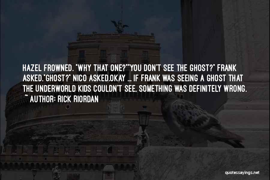 Rick Riordan Quotes: Hazel Frowned. Why That One?you Don't See The Ghost? Frank Asked.ghost? Nico Asked.okay ... If Frank Was Seeing A Ghost