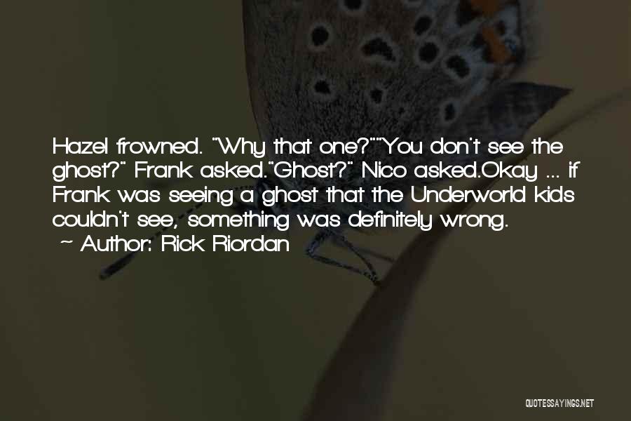 Rick Riordan Quotes: Hazel Frowned. Why That One?you Don't See The Ghost? Frank Asked.ghost? Nico Asked.okay ... If Frank Was Seeing A Ghost