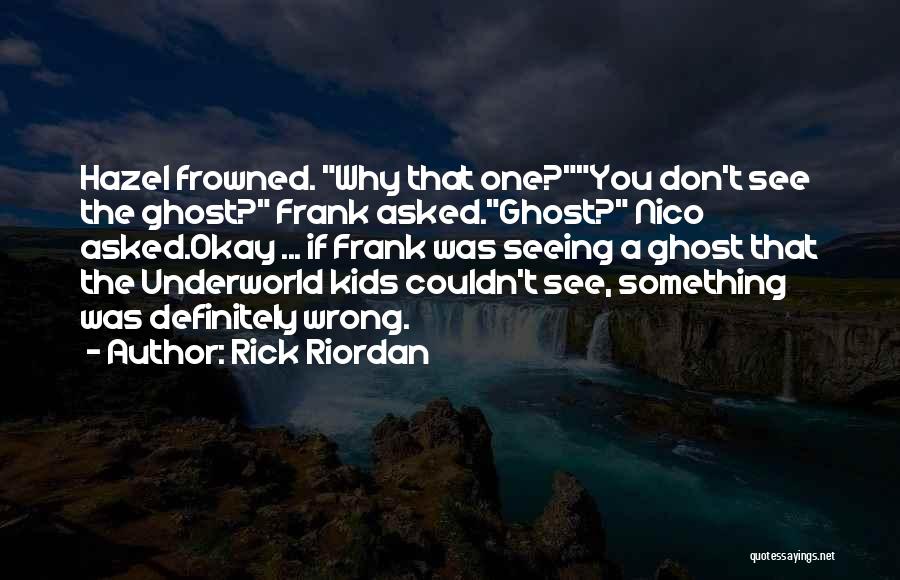 Rick Riordan Quotes: Hazel Frowned. Why That One?you Don't See The Ghost? Frank Asked.ghost? Nico Asked.okay ... If Frank Was Seeing A Ghost
