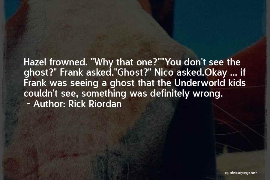 Rick Riordan Quotes: Hazel Frowned. Why That One?you Don't See The Ghost? Frank Asked.ghost? Nico Asked.okay ... If Frank Was Seeing A Ghost