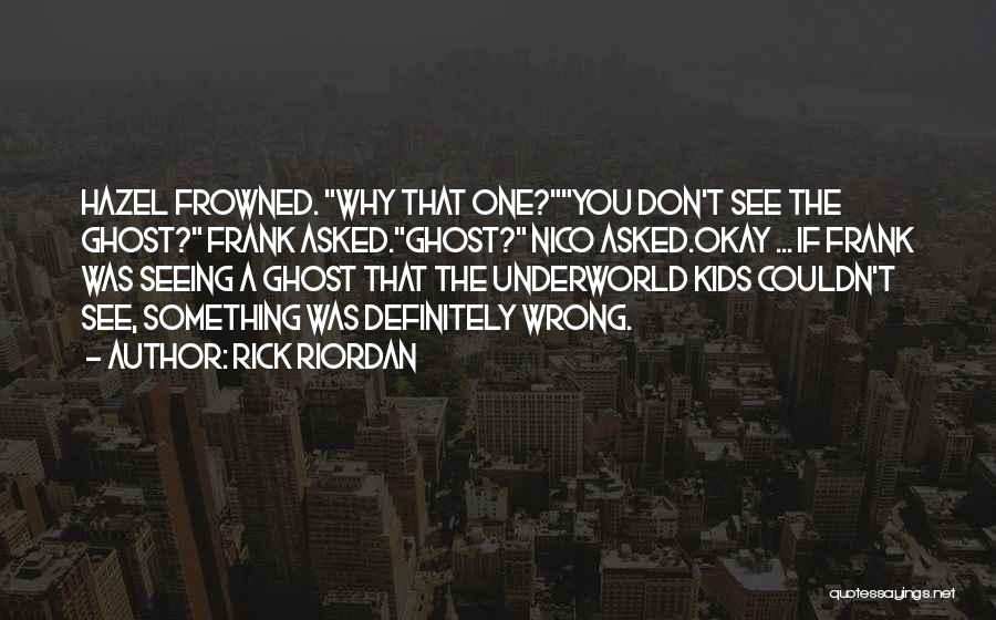 Rick Riordan Quotes: Hazel Frowned. Why That One?you Don't See The Ghost? Frank Asked.ghost? Nico Asked.okay ... If Frank Was Seeing A Ghost