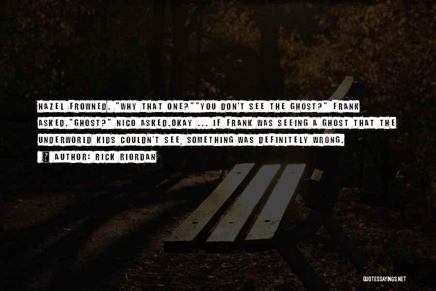 Rick Riordan Quotes: Hazel Frowned. Why That One?you Don't See The Ghost? Frank Asked.ghost? Nico Asked.okay ... If Frank Was Seeing A Ghost