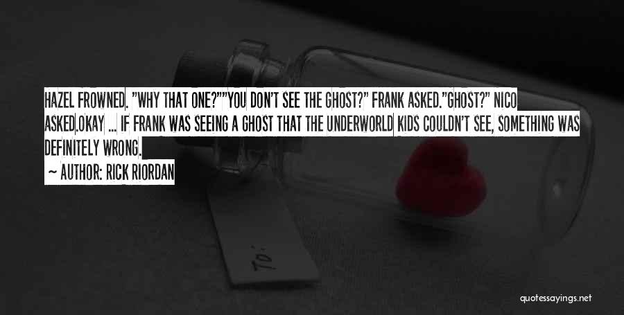 Rick Riordan Quotes: Hazel Frowned. Why That One?you Don't See The Ghost? Frank Asked.ghost? Nico Asked.okay ... If Frank Was Seeing A Ghost