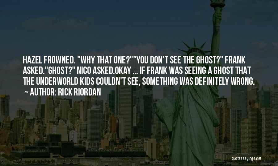 Rick Riordan Quotes: Hazel Frowned. Why That One?you Don't See The Ghost? Frank Asked.ghost? Nico Asked.okay ... If Frank Was Seeing A Ghost