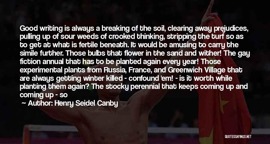 Henry Seidel Canby Quotes: Good Writing Is Always A Breaking Of The Soil, Clearing Away Prejudices, Pulling Up Of Sour Weeds Of Crooked Thinking,