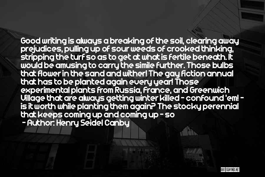 Henry Seidel Canby Quotes: Good Writing Is Always A Breaking Of The Soil, Clearing Away Prejudices, Pulling Up Of Sour Weeds Of Crooked Thinking,