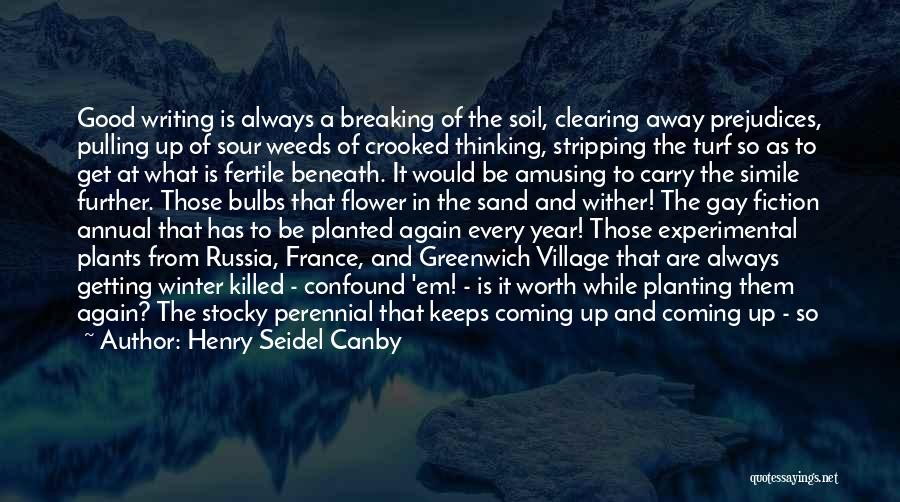 Henry Seidel Canby Quotes: Good Writing Is Always A Breaking Of The Soil, Clearing Away Prejudices, Pulling Up Of Sour Weeds Of Crooked Thinking,