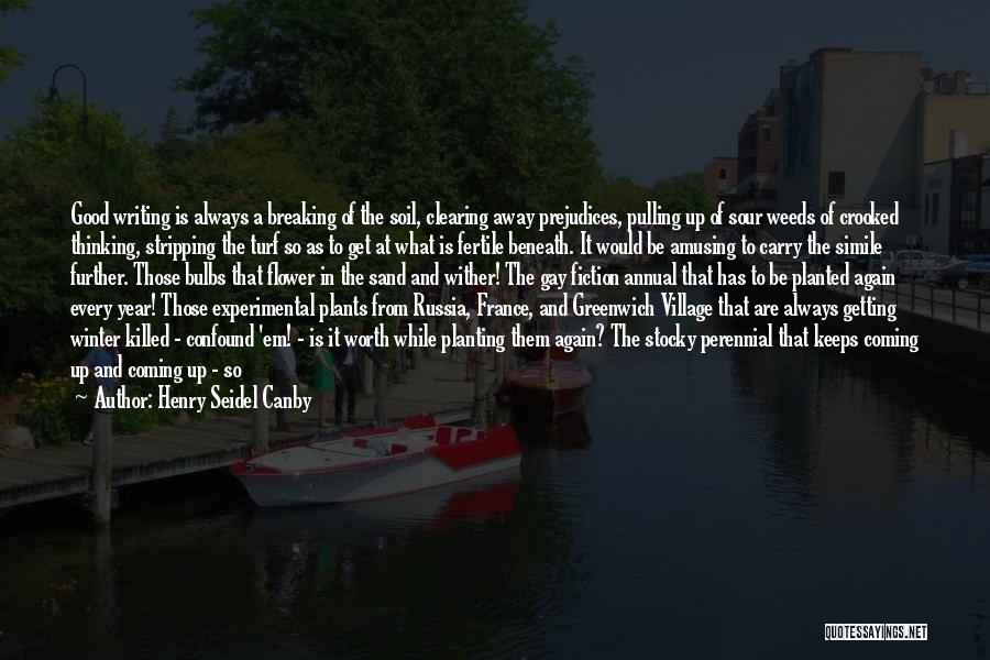 Henry Seidel Canby Quotes: Good Writing Is Always A Breaking Of The Soil, Clearing Away Prejudices, Pulling Up Of Sour Weeds Of Crooked Thinking,