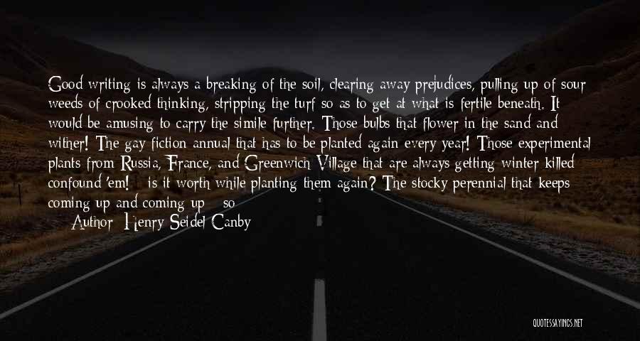 Henry Seidel Canby Quotes: Good Writing Is Always A Breaking Of The Soil, Clearing Away Prejudices, Pulling Up Of Sour Weeds Of Crooked Thinking,