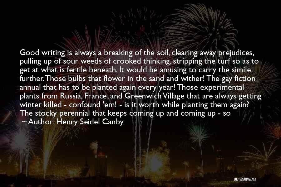 Henry Seidel Canby Quotes: Good Writing Is Always A Breaking Of The Soil, Clearing Away Prejudices, Pulling Up Of Sour Weeds Of Crooked Thinking,