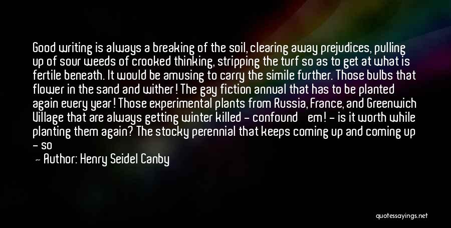 Henry Seidel Canby Quotes: Good Writing Is Always A Breaking Of The Soil, Clearing Away Prejudices, Pulling Up Of Sour Weeds Of Crooked Thinking,