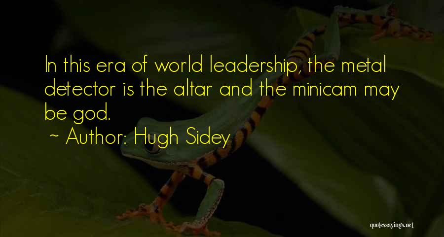 Hugh Sidey Quotes: In This Era Of World Leadership, The Metal Detector Is The Altar And The Minicam May Be God.
