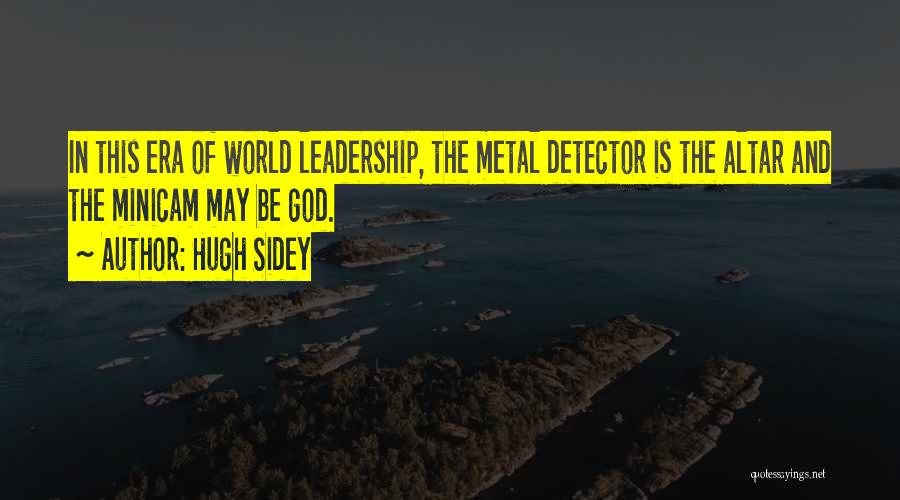 Hugh Sidey Quotes: In This Era Of World Leadership, The Metal Detector Is The Altar And The Minicam May Be God.