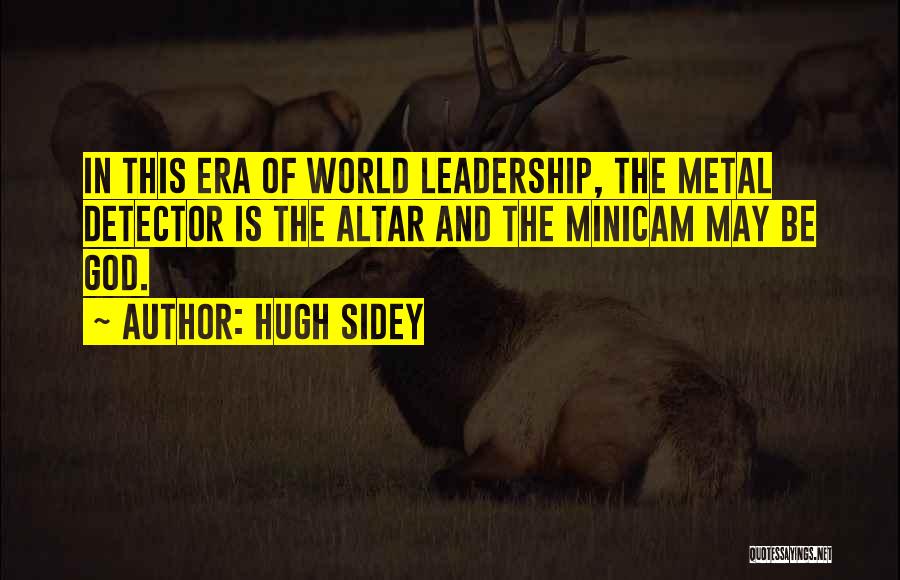 Hugh Sidey Quotes: In This Era Of World Leadership, The Metal Detector Is The Altar And The Minicam May Be God.