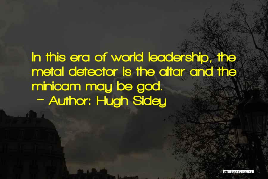 Hugh Sidey Quotes: In This Era Of World Leadership, The Metal Detector Is The Altar And The Minicam May Be God.