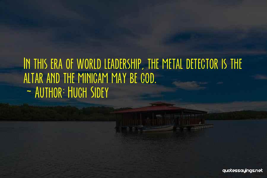 Hugh Sidey Quotes: In This Era Of World Leadership, The Metal Detector Is The Altar And The Minicam May Be God.