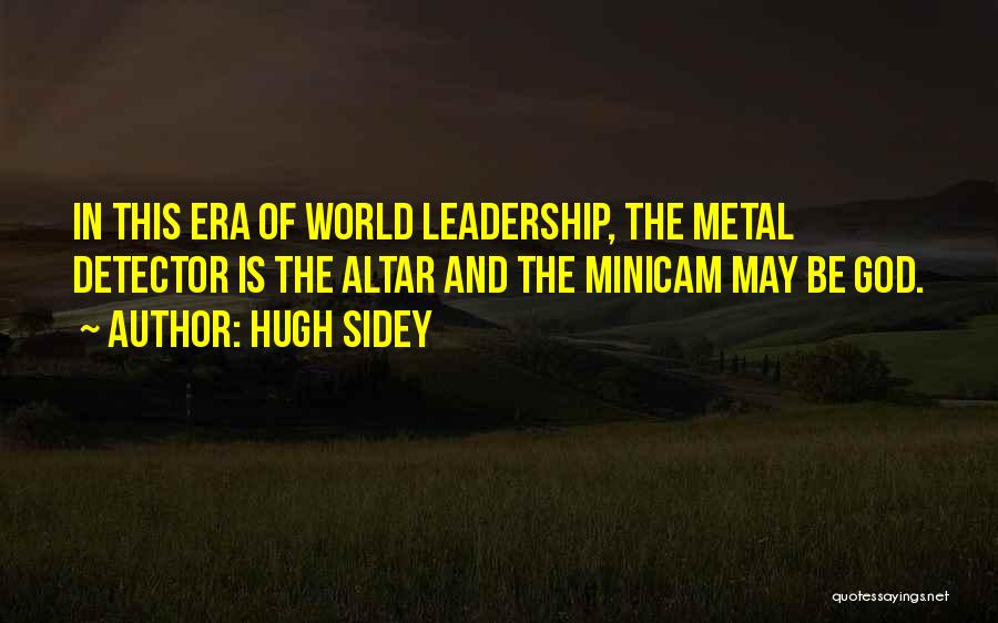 Hugh Sidey Quotes: In This Era Of World Leadership, The Metal Detector Is The Altar And The Minicam May Be God.