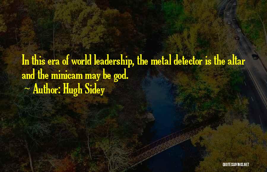 Hugh Sidey Quotes: In This Era Of World Leadership, The Metal Detector Is The Altar And The Minicam May Be God.