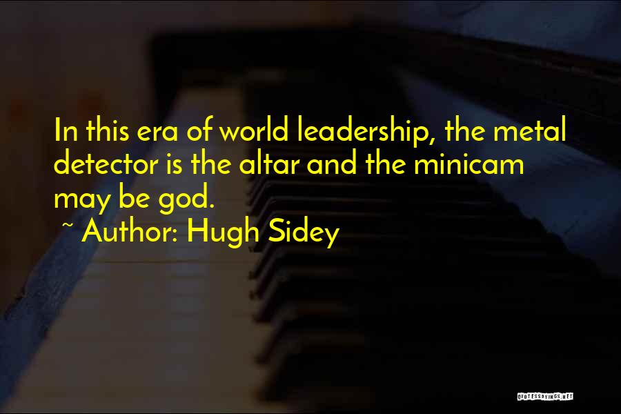 Hugh Sidey Quotes: In This Era Of World Leadership, The Metal Detector Is The Altar And The Minicam May Be God.