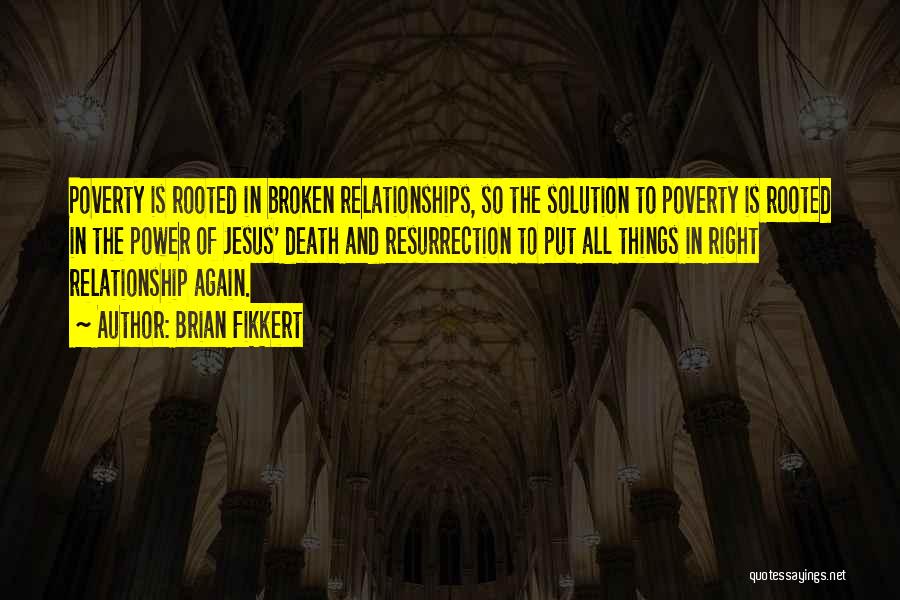 Brian Fikkert Quotes: Poverty Is Rooted In Broken Relationships, So The Solution To Poverty Is Rooted In The Power Of Jesus' Death And