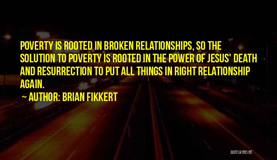 Brian Fikkert Quotes: Poverty Is Rooted In Broken Relationships, So The Solution To Poverty Is Rooted In The Power Of Jesus' Death And