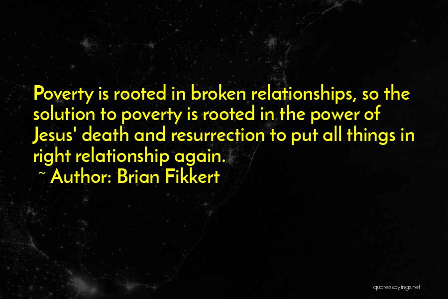 Brian Fikkert Quotes: Poverty Is Rooted In Broken Relationships, So The Solution To Poverty Is Rooted In The Power Of Jesus' Death And