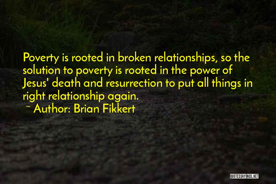 Brian Fikkert Quotes: Poverty Is Rooted In Broken Relationships, So The Solution To Poverty Is Rooted In The Power Of Jesus' Death And