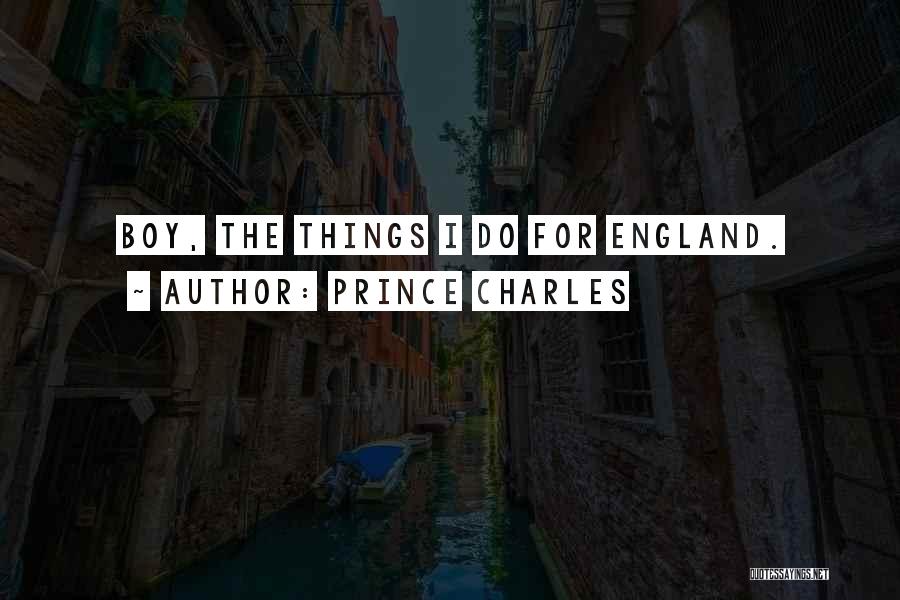 Prince Charles Quotes: Boy, The Things I Do For England.