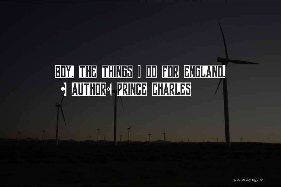 Prince Charles Quotes: Boy, The Things I Do For England.