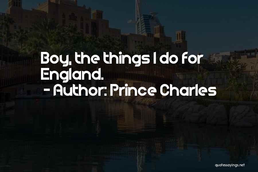 Prince Charles Quotes: Boy, The Things I Do For England.