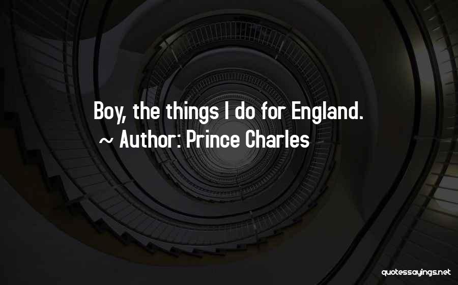 Prince Charles Quotes: Boy, The Things I Do For England.