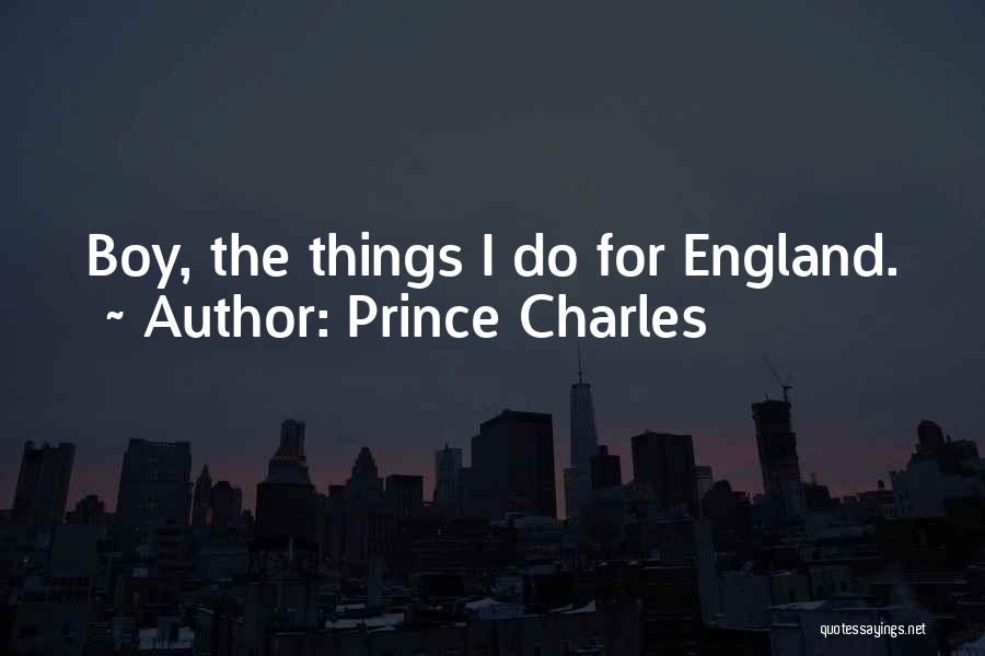 Prince Charles Quotes: Boy, The Things I Do For England.