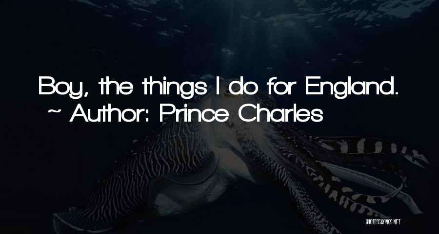 Prince Charles Quotes: Boy, The Things I Do For England.