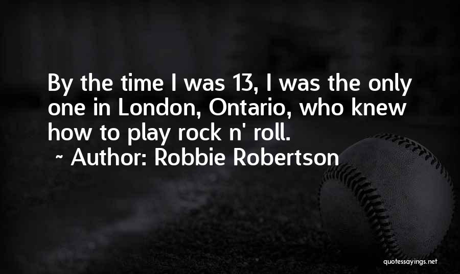 Robbie Robertson Quotes: By The Time I Was 13, I Was The Only One In London, Ontario, Who Knew How To Play Rock