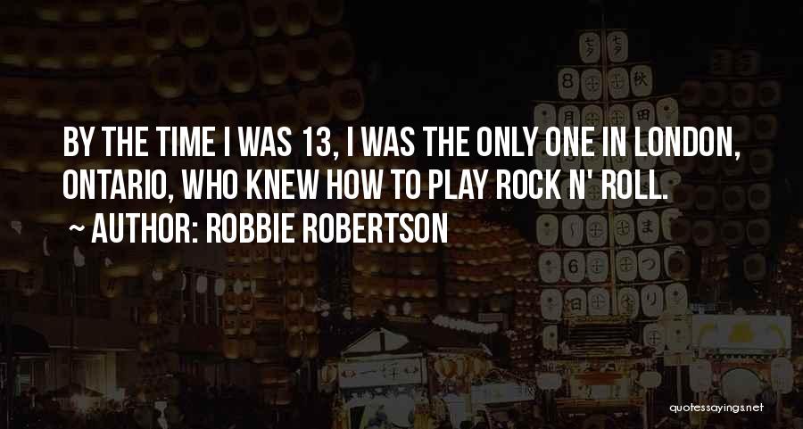 Robbie Robertson Quotes: By The Time I Was 13, I Was The Only One In London, Ontario, Who Knew How To Play Rock