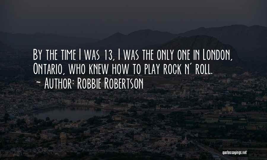 Robbie Robertson Quotes: By The Time I Was 13, I Was The Only One In London, Ontario, Who Knew How To Play Rock