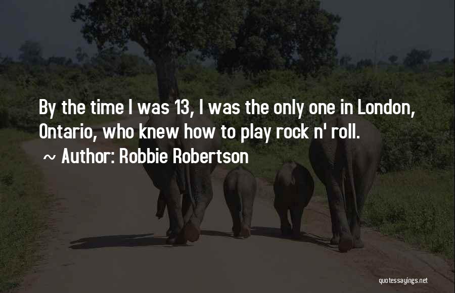 Robbie Robertson Quotes: By The Time I Was 13, I Was The Only One In London, Ontario, Who Knew How To Play Rock