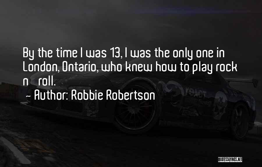Robbie Robertson Quotes: By The Time I Was 13, I Was The Only One In London, Ontario, Who Knew How To Play Rock