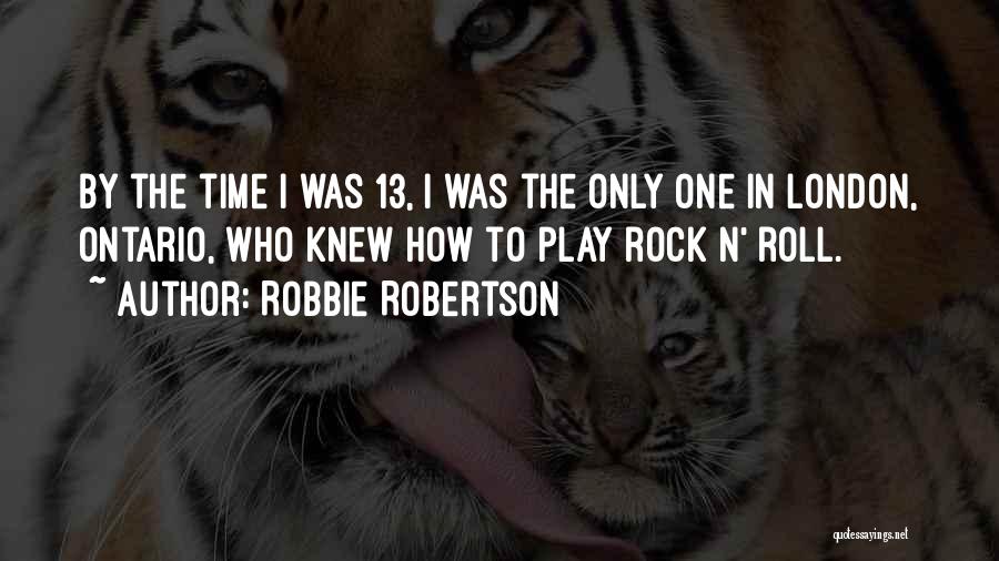 Robbie Robertson Quotes: By The Time I Was 13, I Was The Only One In London, Ontario, Who Knew How To Play Rock