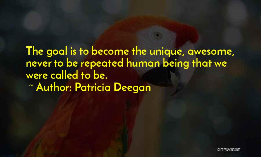 Patricia Deegan Quotes: The Goal Is To Become The Unique, Awesome, Never To Be Repeated Human Being That We Were Called To Be.