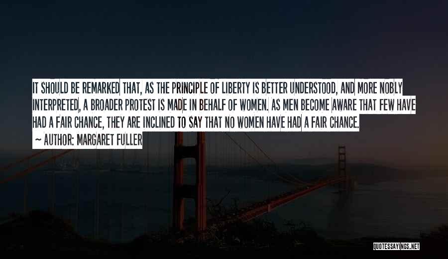 Margaret Fuller Quotes: It Should Be Remarked That, As The Principle Of Liberty Is Better Understood, And More Nobly Interpreted, A Broader Protest