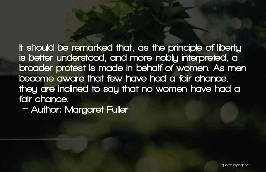 Margaret Fuller Quotes: It Should Be Remarked That, As The Principle Of Liberty Is Better Understood, And More Nobly Interpreted, A Broader Protest