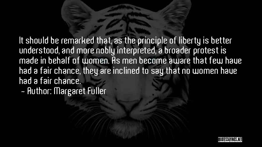 Margaret Fuller Quotes: It Should Be Remarked That, As The Principle Of Liberty Is Better Understood, And More Nobly Interpreted, A Broader Protest