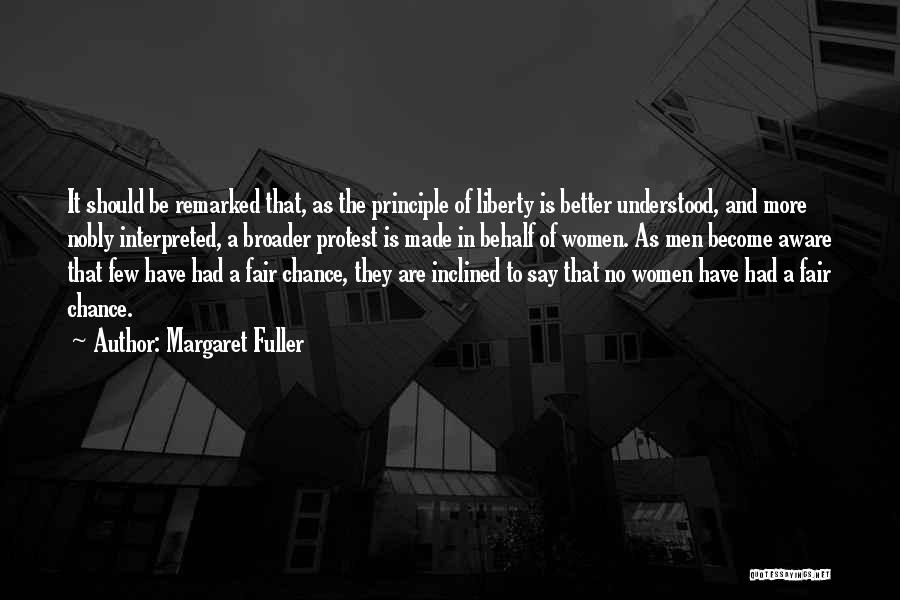 Margaret Fuller Quotes: It Should Be Remarked That, As The Principle Of Liberty Is Better Understood, And More Nobly Interpreted, A Broader Protest