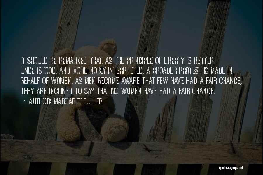 Margaret Fuller Quotes: It Should Be Remarked That, As The Principle Of Liberty Is Better Understood, And More Nobly Interpreted, A Broader Protest